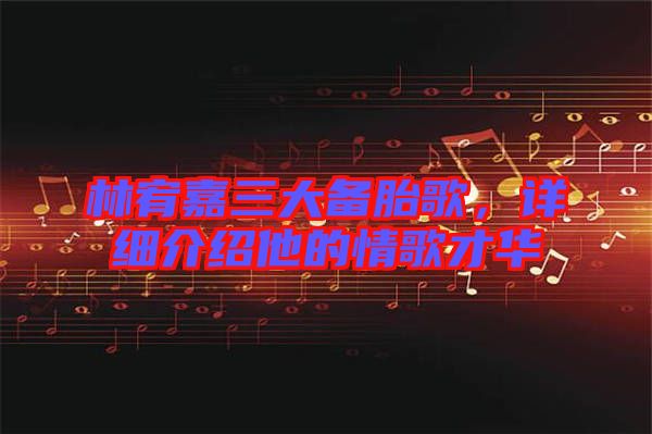 林宥嘉三大備胎歌，詳細介紹他的情歌才華