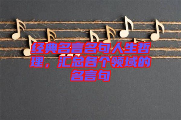 經(jīng)典名言名句人生哲理，匯總各個(gè)領(lǐng)域的名言句