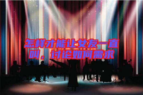 怎樣才能讓女友一直叫，討論如何需求