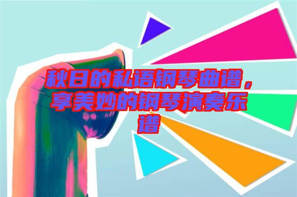 秋日的私語鋼琴曲譜，享美妙的鋼琴演奏樂譜