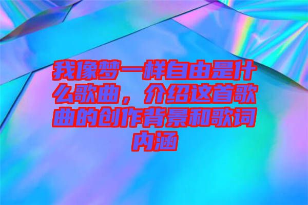 我像夢(mèng)一樣自由是什么歌曲，介紹這首歌曲的創(chuàng)作背景和歌詞內(nèi)涵