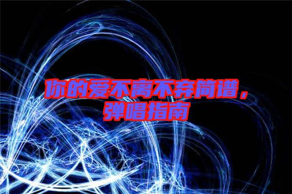 你的愛不離不棄簡(jiǎn)譜，彈唱指南