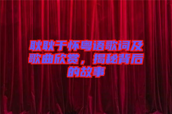 耿耿于懷粵語(yǔ)歌詞及歌曲欣賞，揭秘背后的故事