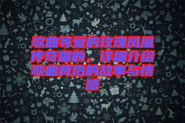 歌曲等愛的玫瑰鳳凰傳奇唱的，詳細(xì)介紹歌曲背后的故事與情感