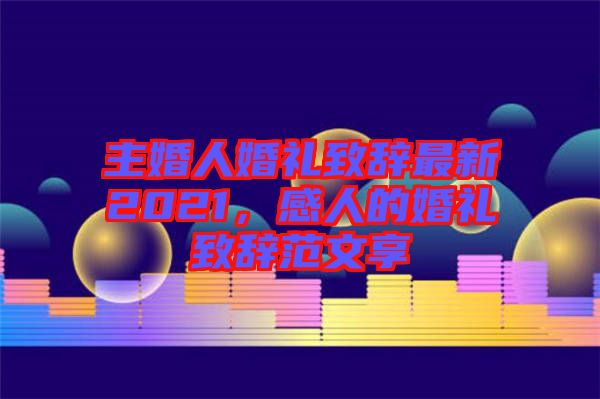 主婚人婚禮致辭最新2021，感人的婚禮致辭范文享
