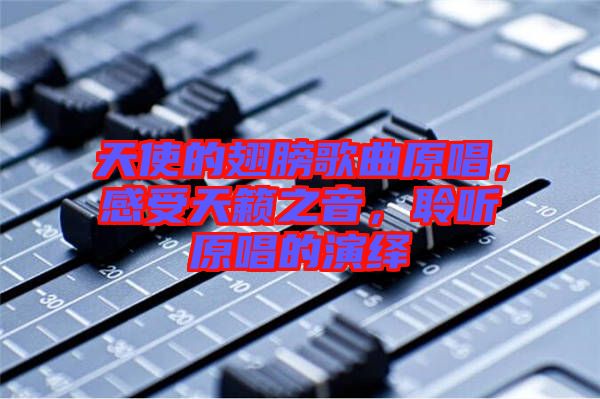天使的翅膀歌曲原唱，感受天籟之音，聆聽原唱的演繹