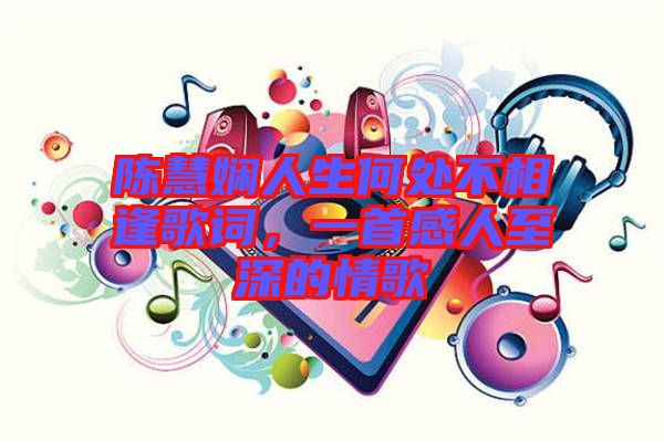 陳慧嫻人生何處不相逢歌詞，一首感人至深的情歌