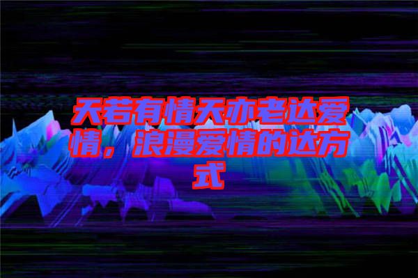 天若有情天亦老達愛情，浪漫愛情的達方式