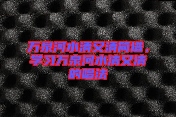 萬泉河水清又清簡譜，學(xué)習(xí)萬泉河水清又清的唱法
