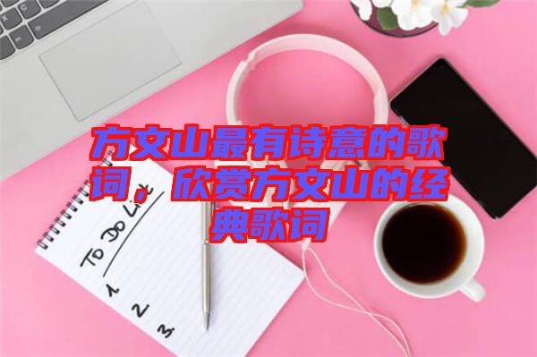 方文山最有詩(shī)意的歌詞，欣賞方文山的經(jīng)典歌詞