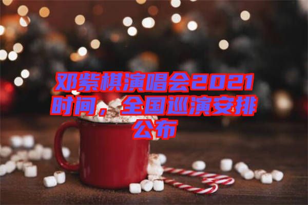 鄧紫棋演唱會2021時間，全國巡演安排公布
