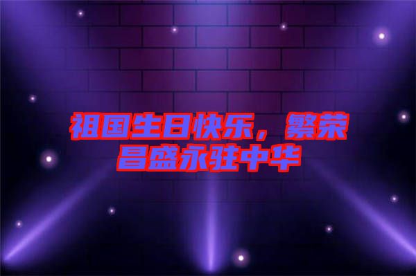 祖國(guó)生日快樂(lè)，繁榮昌盛永駐中華