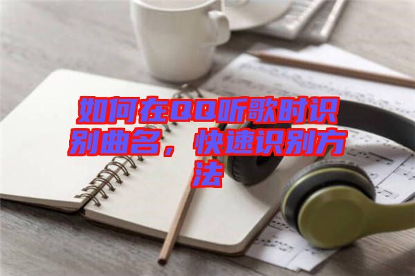 如何在QQ聽歌時(shí)識(shí)別曲名，快速識(shí)別方法