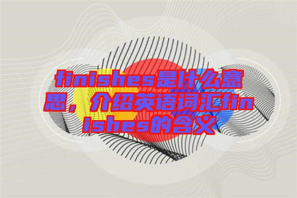 finishes是什么意思，介紹英語(yǔ)詞匯finishes的含義