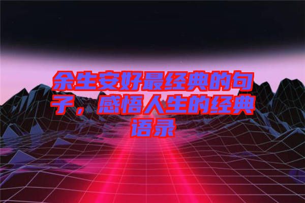 余生安好最經(jīng)典的句子，感悟人生的經(jīng)典語(yǔ)錄