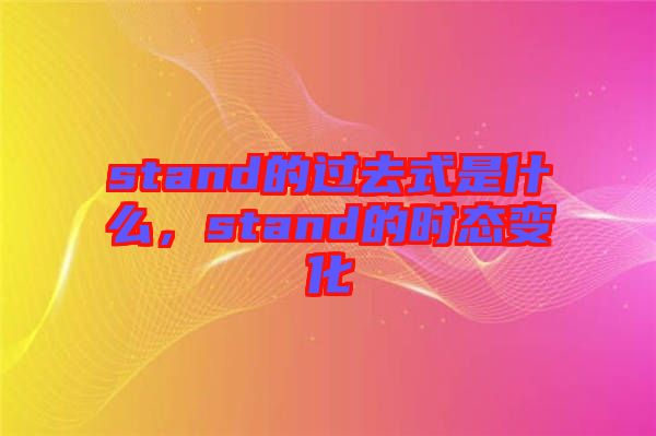 stand的過去式是什么，stand的時(shí)態(tài)變化