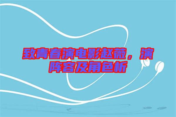 致青春演電影趙薇，演陣容及角色析