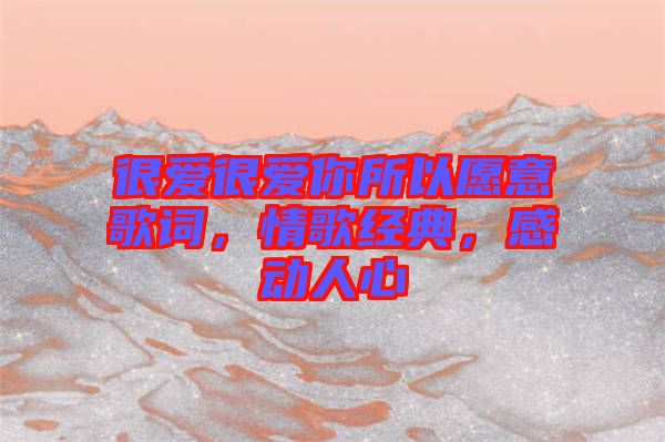 很愛很愛你所以愿意歌詞，情歌經(jīng)典，感動人心