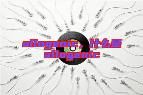 allogenic，什么是allogenic