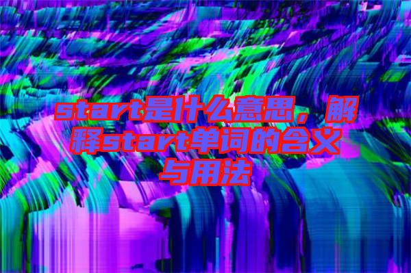 start是什么意思，解釋start單詞的含義與用法