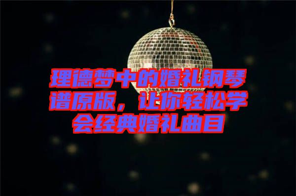 理德夢中的婚禮鋼琴譜原版，讓你輕松學(xué)會經(jīng)典婚禮曲目