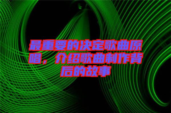 最重要的決定歌曲原唱，介紹歌曲制作背后的故事