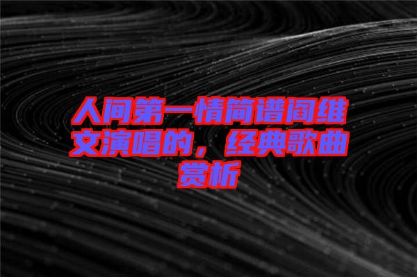人間第一情簡譜閻維文演唱的，經(jīng)典歌曲賞析