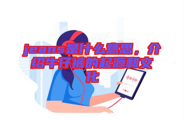 jeans是什么意思，介紹牛仔褲的起源和文化