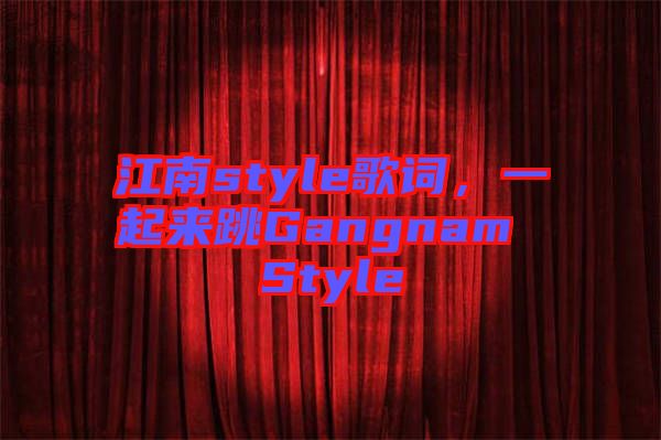 江南style歌詞，一起來跳Gangnam Style