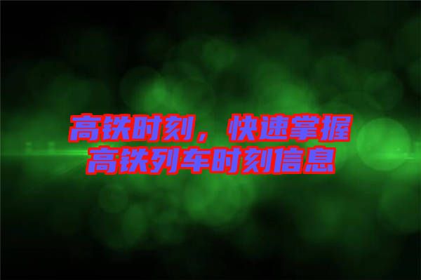 高鐵時(shí)刻，快速掌握高鐵列車(chē)時(shí)刻信息