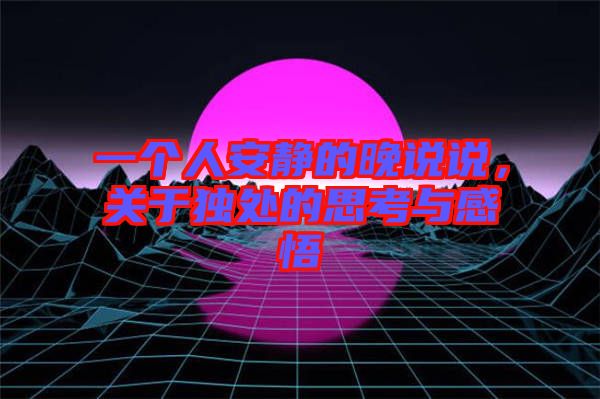 一個人安靜的晚說說，關于獨處的思考與感悟