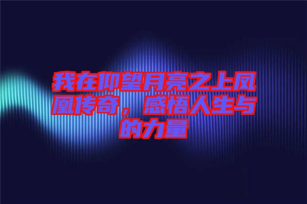 我在仰望月亮之上鳳凰傳奇，感悟人生與的力量