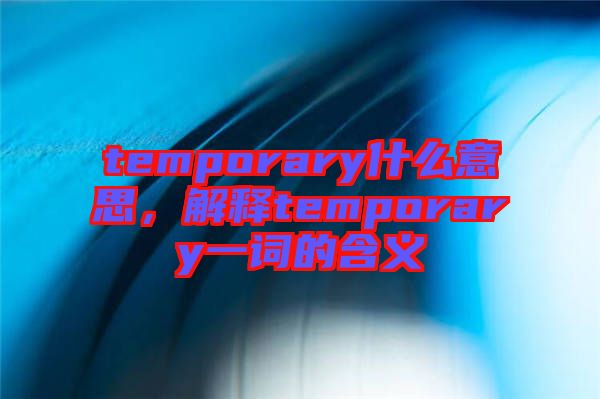 temporary什么意思，解釋temporary一詞的含義
