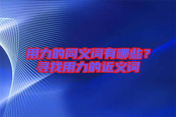 用力的同義詞有哪些？尋找用力的近義詞