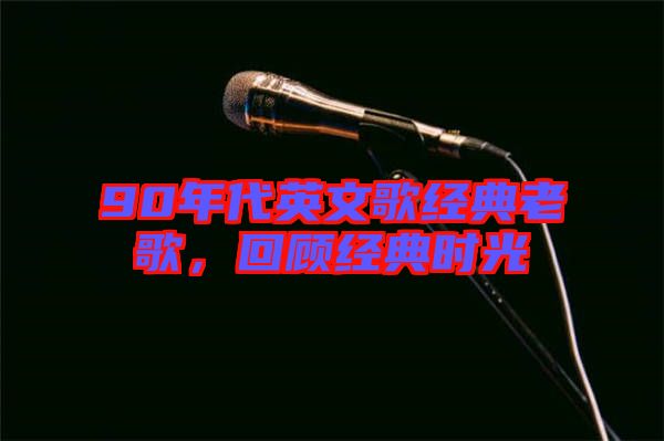 90年代英文歌經(jīng)典老歌，回顧經(jīng)典時(shí)光