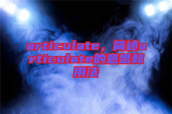 articulate，簡(jiǎn)述articulate的意思和用法