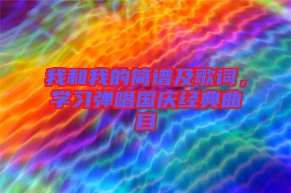 我和我的簡(jiǎn)譜及歌詞，學(xué)習(xí)彈唱國(guó)慶經(jīng)典曲目