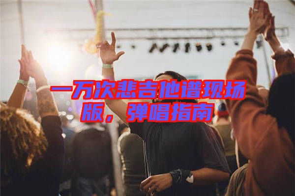 一萬次悲吉他譜現(xiàn)場(chǎng)版，彈唱指南