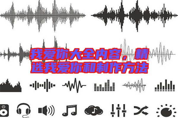 我愛你大全內(nèi)容，精選我愛你和制作方法