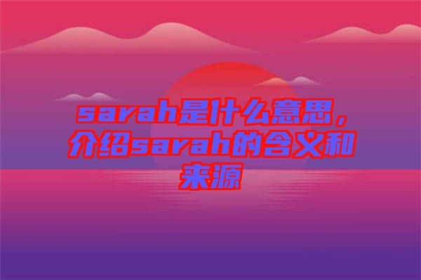 sarah是什么意思，介紹sarah的含義和來(lái)源