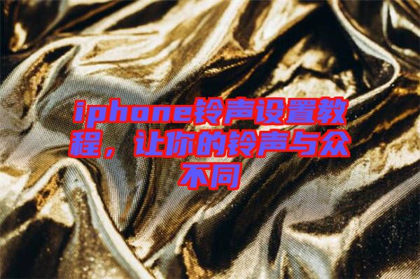 iphone鈴聲設(shè)置教程，讓你的鈴聲與眾不同