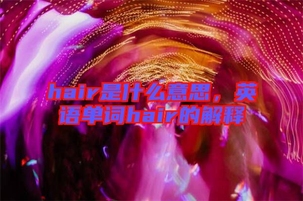 hair是什么意思，英語單詞hair的解釋