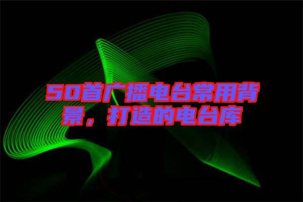 50首廣播電臺常用背景，打造的電臺庫
