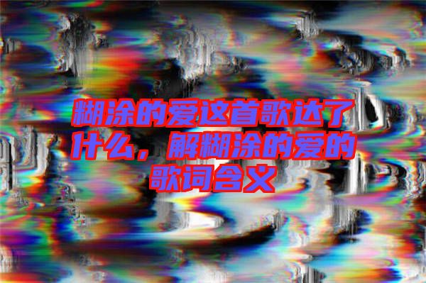 糊涂的愛這首歌達(dá)了什么，解糊涂的愛的歌詞含義