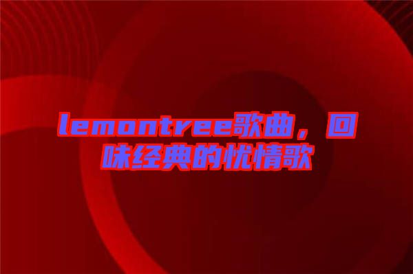 lemontree歌曲，回味經(jīng)典的憂情歌