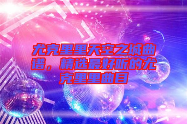 尤克里里天空之城曲譜，精選最好聽的尤克里里曲目