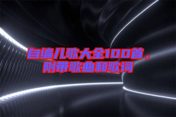 自編兒歌大全100首，附帶歌曲和歌詞