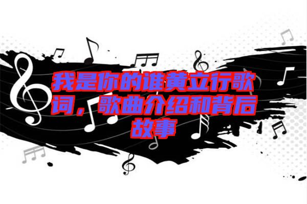 我是你的誰黃立行歌詞，歌曲介紹和背后故事