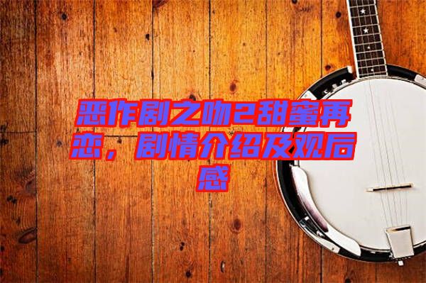惡作劇之吻2甜蜜再戀，劇情介紹及觀后感
