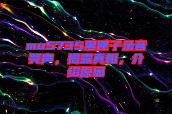 mu5735黑匣子錄音哭聲，揭露真相，介紹原因